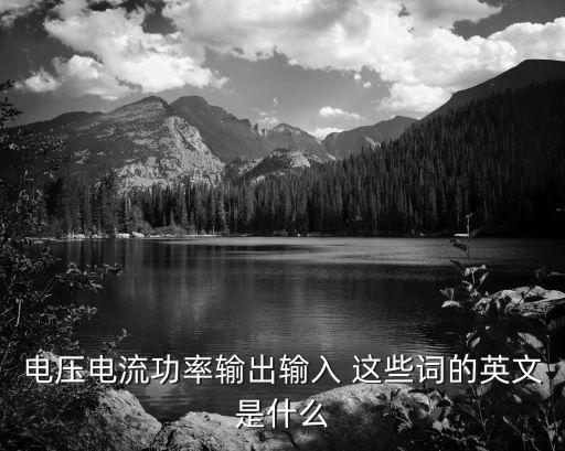 電壓電流功率輸出輸入 這些詞的英文是什么
