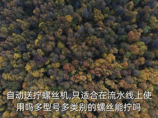 自動送擰螺絲機,只適合在流水線上使用嗎多型號多類別的螺絲能擰嗎