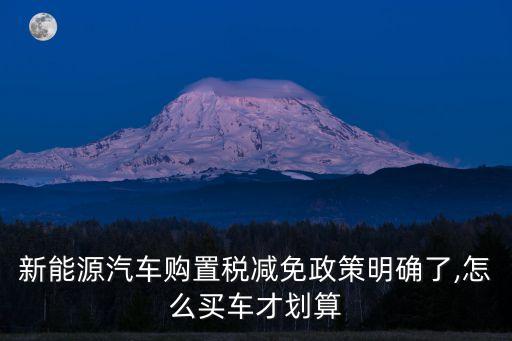 新能源汽車購(gòu)置稅減免政策明確了,怎么買車才劃算