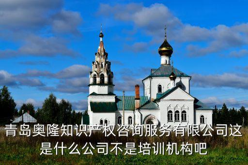 青島奧隆知識(shí)產(chǎn)權(quán)咨詢(xún)服務(wù)有限公司這是什么公司不是培訓(xùn)機(jī)構(gòu)吧
