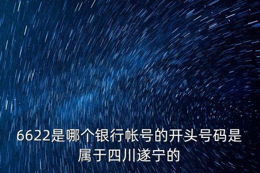 6622是哪個(gè)銀行帳號(hào)的開(kāi)頭號(hào)碼是屬于四川遂寧的
