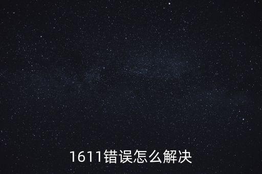 1611，1611錯(cuò)誤怎么解決
