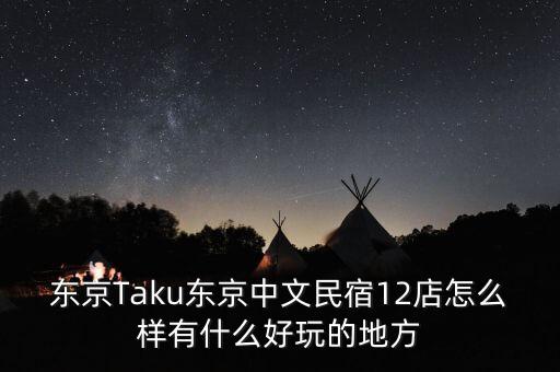 東京Taku東京中文民宿12店怎么樣有什么好玩的地方