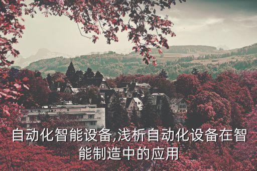 吳健自動(dòng)化智能設(shè)備,淺析自動(dòng)化設(shè)備在智能制造中的應(yīng)用
