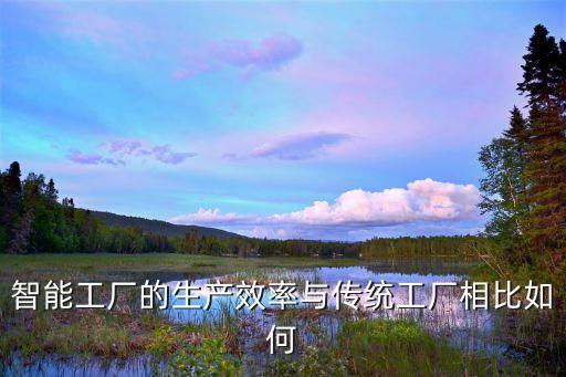 智能工廠的生產(chǎn)效率與傳統(tǒng)工廠相比如何