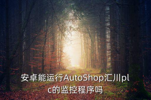 安卓能運(yùn)行AutoShop匯川plc的監(jiān)控程序嗎