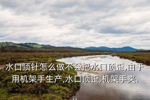 水口頂針怎么做不會把水口頂歪,由于用機架手生產,水口頂歪,機架手夾...