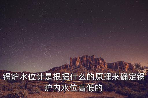鍋爐水位計是根據(jù)什么的原理來確定鍋爐內(nèi)水位高低的