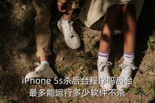 iPhone 5s殺后臺程序嗎后臺最多能運行多少軟件不殺