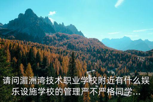 請(qǐng)問(wèn)湄洲灣技術(shù)職業(yè)學(xué)校附近有什么娛樂(lè)設(shè)施學(xué)校的管理嚴(yán)不嚴(yán)格同學(xué)...