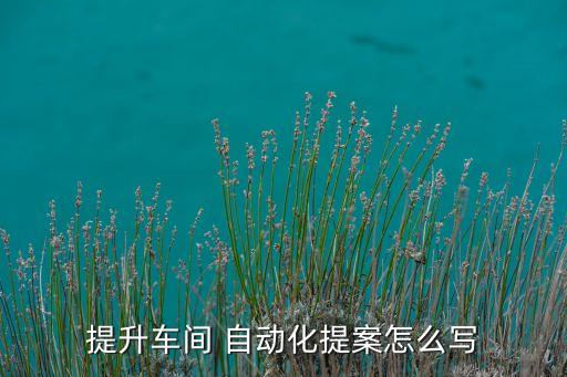 提升車間 自動化提案怎么寫