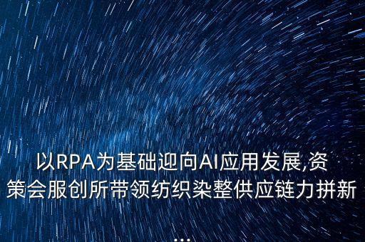 以RPA為基礎(chǔ)迎向AI應(yīng)用發(fā)展,資策會服創(chuàng)所帶領(lǐng)紡織染整供應(yīng)鏈力拼新...