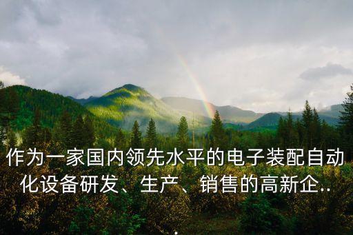 作為一家國內(nèi)領(lǐng)先水平的電子裝配自動化設(shè)備研發(fā)、生產(chǎn)、銷售的高新企...
