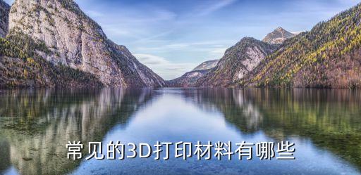 常見的3D打印材料有哪些