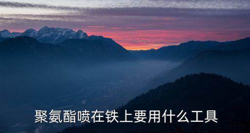  聚氨酯噴在鐵上要用什么工具