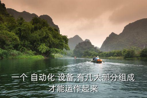 一個(gè) 自動(dòng)化 設(shè)備,有幾大部分組成才能運(yùn)作起來(lái)