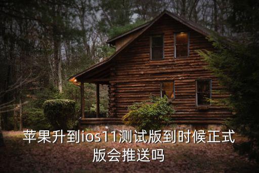 ios11測(cè)試版，蘋(píng)果升到ios11測(cè)試版到時(shí)候正式版會(huì)推送嗎