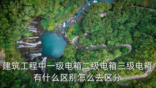 建筑工程中一級(jí)電箱二級(jí)電箱三級(jí)電箱有什么區(qū)別怎么去區(qū)分