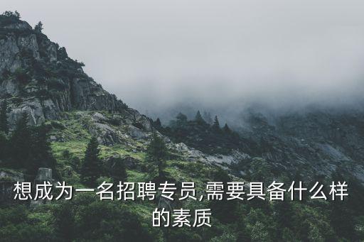 想成為一名招聘專員,需要具備什么樣的素質(zhì)
