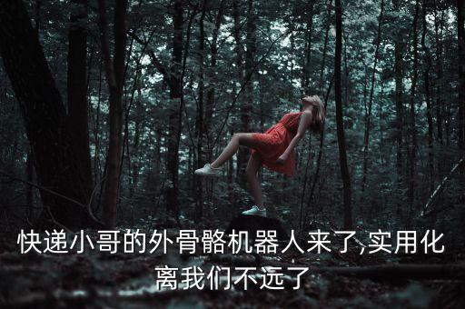 快遞小哥的外骨骼機(jī)器人來(lái)了,實(shí)用化離我們不遠(yuǎn)了