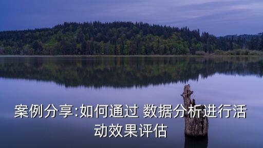 案例分享:如何通過 數(shù)據(jù)分析進行活動效果評估
