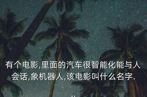 有個電影,里面的汽車很智能化能與人會話,象機器人,該電影叫什么名字...