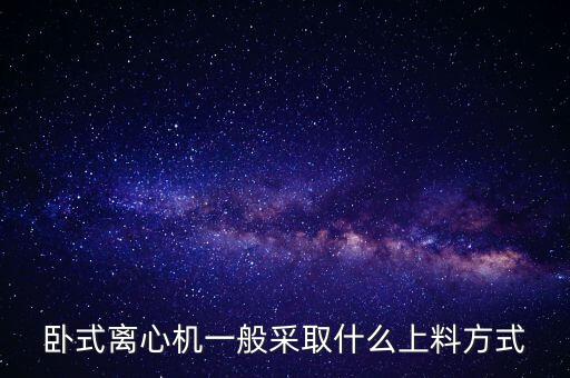 臥式離心機一般采取什么上料方式