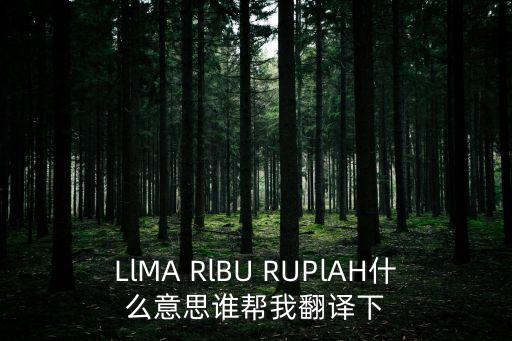 llma，LlMA RlBU RUPlAH什么意思誰幫我翻譯下