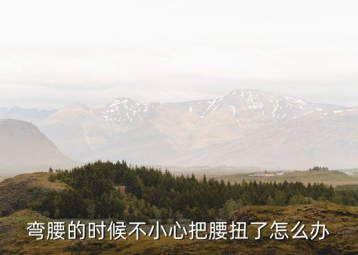 彎腰的時候不小心把腰扭了怎么辦