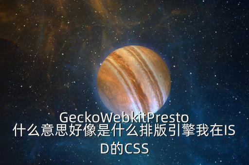 GeckoWebkitPresto什么意思好像是什么排版引擎我在ISD的CSS