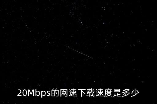 20Mbps的網(wǎng)速下載速度是多少