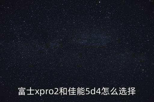 富士xpro2和佳能5d4怎么選擇