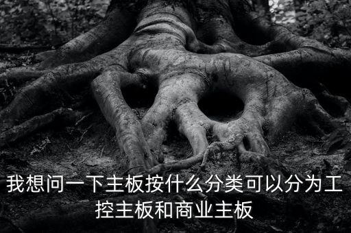 我想問一下主板按什么分類可以分為工控主板和商業(yè)主板