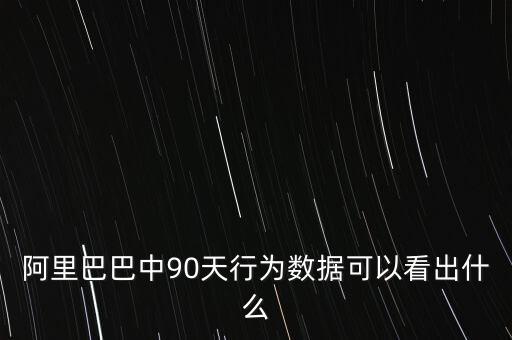 阿里巴巴中90天行為數(shù)據(jù)可以看出什么