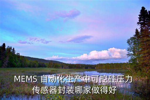 MEMS 自動化生產(chǎn)中可控硅壓力 傳感器封裝哪家做得好