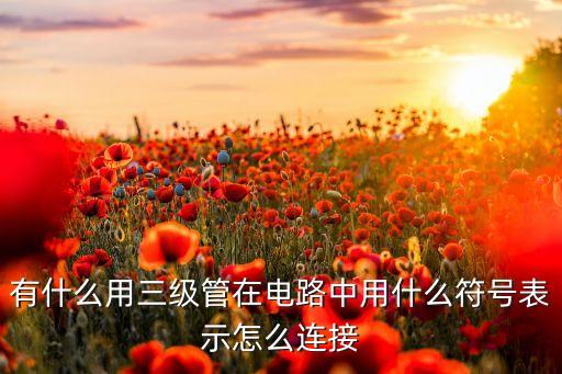 有什么用三級(jí)管在電路中用什么符號(hào)表示怎么連接