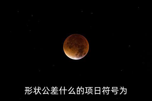 形狀公差什么的項(xiàng)日符號(hào)為