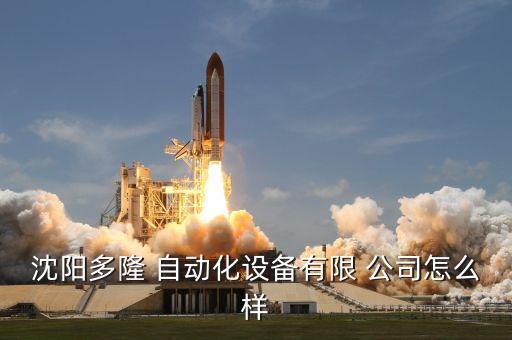 沈陽多隆 自動化設(shè)備有限 公司怎么樣