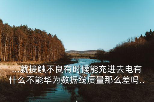 ...就接觸不良有時(shí)候能充進(jìn)去電有什么不能華為數(shù)據(jù)線質(zhì)量那么差嗎...
