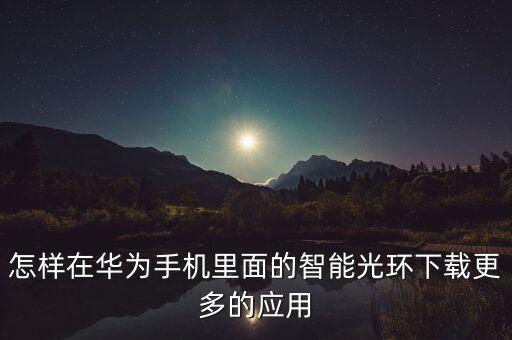 怎樣在華為手機(jī)里面的智能光環(huán)下載更多的應(yīng)用