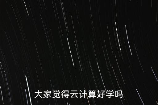 云計算很難學(xué)嗎，大家覺得云計算好學(xué)嗎
