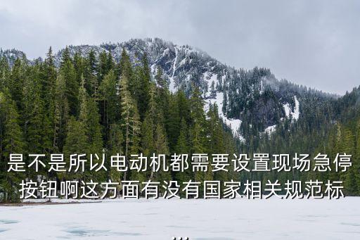 是不是所以電動(dòng)機(jī)都需要設(shè)置現(xiàn)場(chǎng)急停 按鈕啊這方面有沒(méi)有國(guó)家相關(guān)規(guī)范標(biāo)...