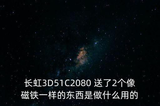 長虹3D51C2080 送了2個像磁鐵一樣的東西是做什么用的
