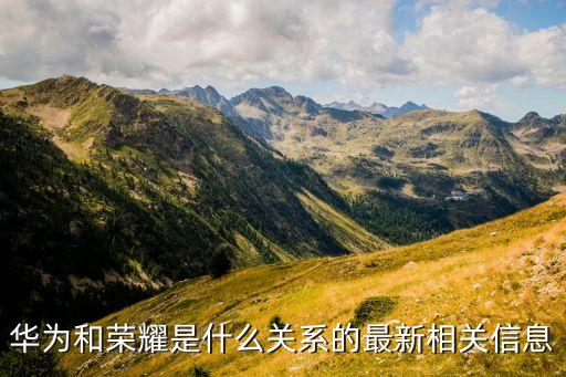 華為和榮耀，華為和榮耀的關(guān)系與區(qū)別是什么