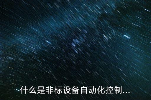 什么是非標(biāo)設(shè)備自動(dòng)化控制...