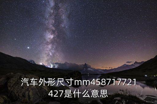 汽車外形尺寸mm458717721427是什么意思