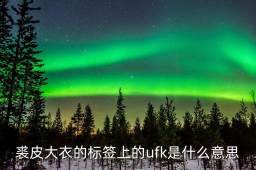 裘皮大衣的標(biāo)簽上的ufk是什么意思