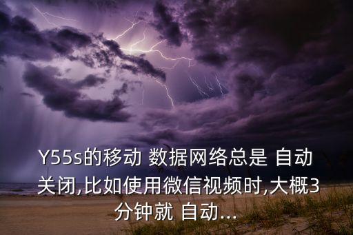 Y55s的移動 數(shù)據(jù)網(wǎng)絡(luò)總是 自動 關(guān)閉,比如使用微信視頻時,大概3分鐘就 自動...
