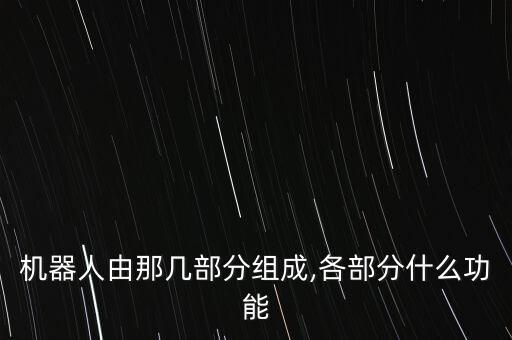 機(jī)器人由那幾部分組成,各部分什么功能