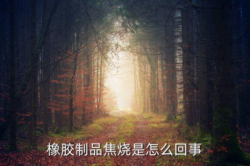 橡膠制品焦燒是怎么回事